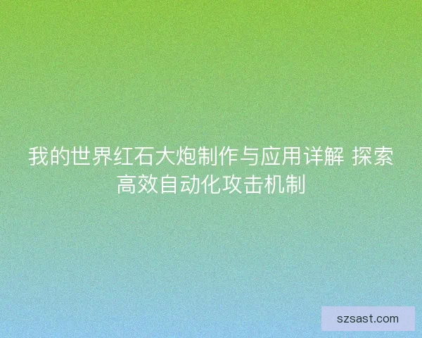 我的世界红石大炮制作与应用详解 探索高效自动化攻击机制