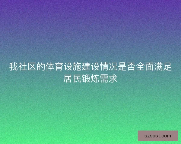 我社区的体育设施建设情况是否全面满足居民锻炼需求