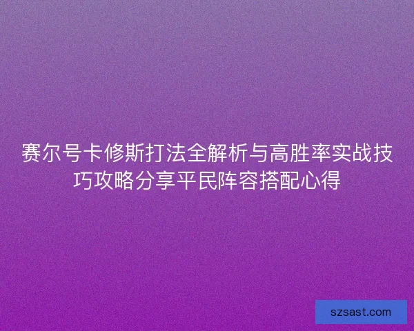 赛尔号卡修斯打法全解析与高胜率实战技巧攻略分享平民阵容搭配心得