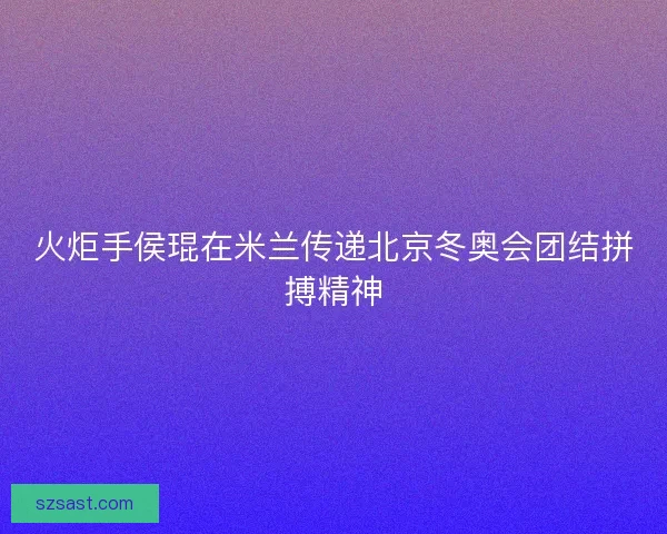火炬手侯琨在米兰传递北京冬奥会团结拼搏精神