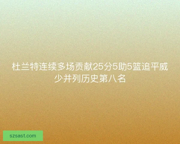 杜兰特连续多场贡献25分5助5篮追平威少并列历史第八名