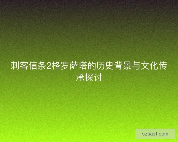刺客信条2格罗萨塔的历史背景与文化传承探讨