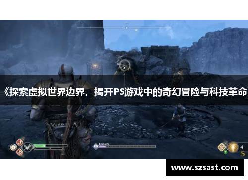 《探索虚拟世界边界，揭开PS游戏中的奇幻冒险与科技革命》