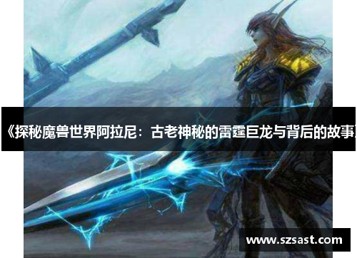 《探秘魔兽世界阿拉尼：古老神秘的雷霆巨龙与背后的故事》