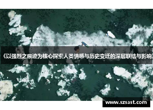 《以强烈之痕迹为核心探索人类情感与历史变迁的深层联结与影响》
